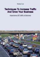 Techniques to Increase Traffic and Grow Your Business: Importance of Traffic in Business di Emma Lee edito da Createspace