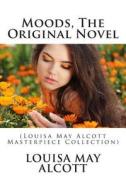 Moods, the Original Novel: (Louisa May Alcott Masterpiece Collection) di Louisa May Alcott edito da Createspace