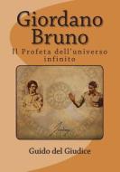 Giordano Bruno: Il Profeta Dell'universo Infinito di Prof Guido Del Giudice edito da Createspace