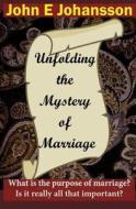 Unfolding the Mystery of Marriage: What Is the Purpose of Marriage? Is It Really All That Important? di John E. Johansson edito da Createspace