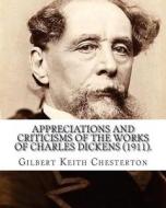 Appreciations and Criticisms of the Works of Charles Dickens (1911). by: Gilbert Keith Chesterton: Charles John Huffam Dickens ( 7 February 1812 - 9 J di G. K. Chesterton edito da Createspace Independent Publishing Platform