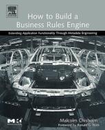 How to Build a Business Rules Engine: Extending Application Functionality Through Metadata Engineering di Malcolm Chisholm edito da MORGAN KAUFMANN PUBL INC