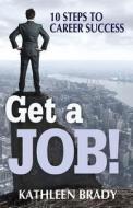 Get A Job! 10 Steps To Career Success di Kathleen Brady edito da Inkwater Press