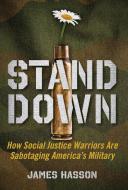 Stand Down: How Social Justice Warriors Are Sabotaging America's Military di James Hasson edito da GATEWAY ED