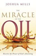 The Miracle of the Oil: Receive the Power of God's Anointing di Joshua Mills edito da WHITAKER HOUSE