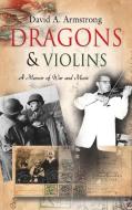 Dragons & Violins: A Memoir of War and Music di David A. Armstrong edito da BOOKLOCKER.COM INC