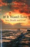 If it Wasn't Love: Sex, Death and God di Bernard J. Lynch edito da John Hunt Publishing
