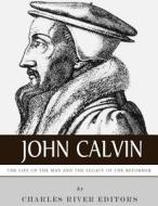 John Calvin: The Life of the Man and the Legacy of the Reformer di Charles River Editors edito da Createspace Independent Publishing Platform