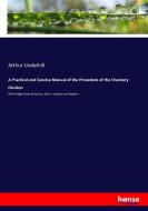 A Practical and Concise Manual of the Procedure of the Chancery Division di Arthur Underhill edito da hansebooks