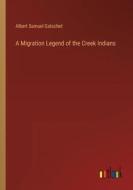 A Migration Legend of the Creek Indians di Albert Samuel Gatschet edito da Outlook Verlag