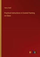 Practical Instructions in Enamel Painting on Glass di Henry Snell edito da Outlook Verlag