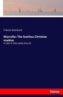 Marcella: The fearless Christian maiden di Frances Eastwood edito da hansebooks