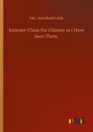 Intimate China the Chinese as I Have Seen Them di Mrs. Archibald Little edito da Outlook Verlag