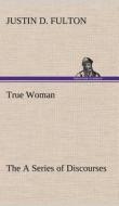 True Woman, The A Series of Discourses di Justin D. Fulton edito da TREDITION CLASSICS