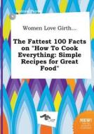 Women Love Girth... the Fattest 100 Facts on How to Cook Everything: Simple Recipes for Great Food di Andrew Payne edito da LIGHTNING SOURCE INC