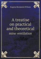 A Treatise On Practical And Theoretical Mine Ventilation di Eugene Benjamin Wilson edito da Book On Demand Ltd.