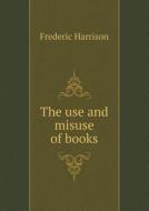 The Use And Misuse Of Books di Frederic Harrison edito da Book On Demand Ltd.