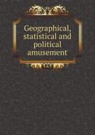 Geographical, Statistical And Political Amusement di Jacob Johnson, Archibald Bartram edito da Book On Demand Ltd.