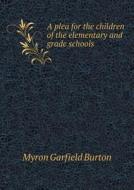 A Plea For The Children Of The Elementary And Grade Schools di Myron Garfield Burton edito da Book On Demand Ltd.