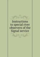 Instructions To Special River Observers Of The Signal Service di A W Greely edito da Book On Demand Ltd.