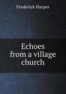 Echoes From A Village Church di Frederick Harper edito da Book On Demand Ltd.