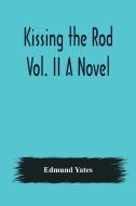 Kissing the Rod. Vol. II A Novel. di Edmund Yates edito da Alpha Editions