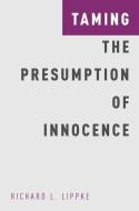 Taming the Presumption of Innocence di Richard L. Lippke edito da OXFORD UNIV PR