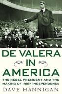 de Valera in America: The Rebel President and the Making of Irish Independence di Dave Hannigan edito da Palgrave MacMillan