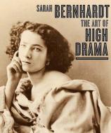Sarah Bernhardt - The Art of High Drama di Carol Ockman edito da Yale University Press