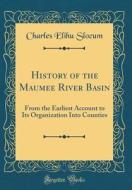 History of the Maumee River Basin: From the Earliest Account to Its Organization Into Counties (Classic Reprint) di Charles Elihu Slocum edito da Forgotten Books