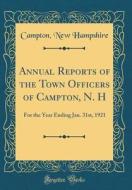 Annual Reports of the Town Officers of Campton, N. H: For the Year Ending Jan. 31st, 1921 (Classic Reprint) di Campton New Hampshire edito da Forgotten Books