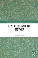 T. S. Eliot And The Mother di Matthew Geary edito da Taylor & Francis Ltd