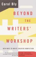 Beyond the Writers' Workshop: New Ways to Write Creative Nonfiction di Carol Bly edito da ANCHOR