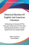 Historical Sketches Of English And American Literature: Embracing An Account Of The Principal Productions Of The Most Distinguished Authors In Great B di Robert Chambers, Royal Robbins edito da Kessinger Publishing, Llc