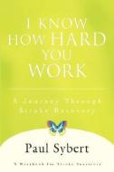 I Know How Hard You Work di Paul Sybert edito da iUniverse