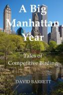 A Big Manhattan Year: Tales of Competitive Birding di David Barrett edito da David Barrett