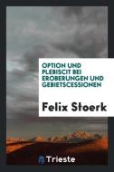 Option Und Plebiscit Bei Eroberungen Und Gebietscessionen di Felix Stoerk edito da LIGHTNING SOURCE INC