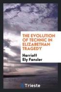 The Evolution of Technic in Elizabethan Tragedy di Harriott Ely Fansler edito da LIGHTNING SOURCE INC