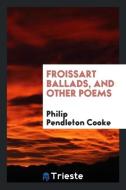 Froissart Ballads, and Other Poems di Philip Pendleton Cooke edito da Trieste Publishing