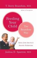 Feeding Your Child - The Brazelton Way di T. Berry Brazelton, Joshua Sparrow edito da DA CAPO LIFELONG BOOKS