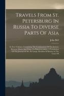 Travels From St. Petersburg In Russia To Diverse Parts Of Asia: In Two Volumes. Containing The Continuation Of The Journey Between Mosco And Pekin. To di John Bell edito da LEGARE STREET PR
