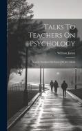 Talks To Teachers On Psychology; And To Students On Some Of Life's Ideals di William James edito da LEGARE STREET PR