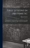 First Lessons in Arithmetic: Combining the Oral Method With the Method of Teaching the Combinations of Figures by Sight. Designed for Beginners di Charles Davies edito da LEGARE STREET PR