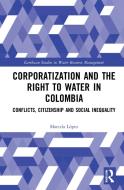 Corporatization And The Right To Water In Colombia di Marcela Lopez edito da Taylor & Francis Ltd