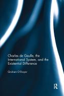 Charles De Gaulle, The International System, And The Existential Difference di Graham O'Dwyer edito da Taylor & Francis Ltd