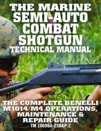 The Marine Semi-Auto Combat Shotgun Technical Manual: The Complete Benelli M1014/M4 Operations, Maintenance & Repair Gui di Us Marine Corps edito da INDEPENDENTLY PUBLISHED