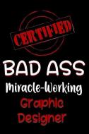 Certified Bad Ass Miracle-Working Graphic Designer: Funny Gift Notebook for Employee, Coworker or Boss di Genius Jobs Publishing edito da INDEPENDENTLY PUBLISHED