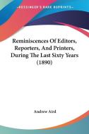 Reminiscences of Editors, Reporters, and Printers, During the Last Sixty Years (1890) di Andrew Aird edito da Kessinger Publishing