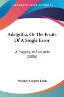 Adelgitha, or the Fruits of a Single Error: A Tragedy, in Five Acts (1806) di Matthew Gregory Lewis edito da Kessinger Publishing