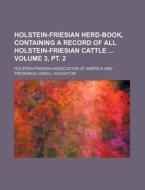 Holstein-Friesian Herd-Book, Containing a Record of All Holstein-Friesian Cattle Volume 3, PT. 2 di Holstein-Friesian America edito da Rarebooksclub.com